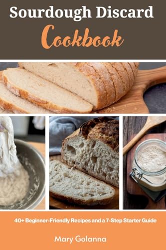 Sourdough Discard Cookbook: 40+ Beginner-Friendly Recipes and a 7-Step Starter Guide - Paperback